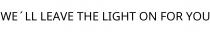 WE´LL LEAVE THE LIGHT ON FOR YOU