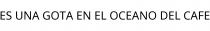 ES UNA GOTA EN EL OCEANO DEL CAFE