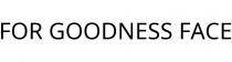 FOR GOODNESS FACE