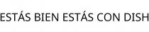 ESTÁS BIEN ESTÁS CON DISH