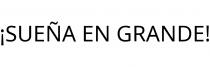 ¡SUEÑA EN GRANDE!
