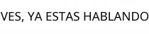 VES; YA ESTAS HABLANDO