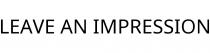 LEAVE AN IMPRESSION