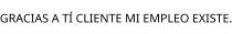 GRACIAS A TÍ CLIENTE MI EMPLEO EXISTE.