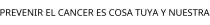 PREVENIR EL CANCER ES COSA TUYA Y NUESTRA