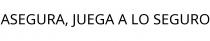 ASEGURA; JUEGA A LO SEGURO