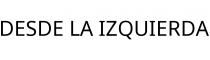 DESDE LA IZQUIERDA
