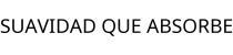 SUAVIDAD QUE ABSORBE