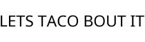 LETS TACO BOUT IT