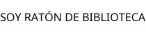 SOY RATÓN DE BIBLIOTECA