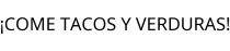 ¡COME TACOS Y VERDURAS!
