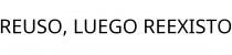REUSO; LUEGO REEXISTO