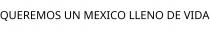 QUEREMOS UN MEXICO LLENO DE VIDA