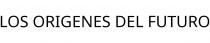 LOS ORIGENES DEL FUTURO