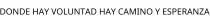 DONDE HAY VOLUNTAD HAY CAMINO Y ESPERANZA