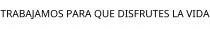 TRABAJAMOS PARA QUE DISFRUTES LA VIDA