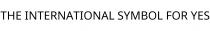 THE INTERNATIONAL SYMBOL FOR YES
