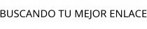 BUSCANDO TU MEJOR ENLACE