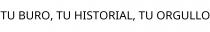 TU BURO; TU HISTORIAL; TU ORGULLO