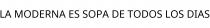 LA MODERNA ES SOPA DE TODOS LOS DIAS