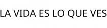 LA VIDA ES LO QUE VES