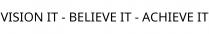 VISION IT - BELIEVE IT - ACHIEVE IT