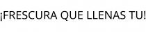 ¡FRESCURA QUE LLENAS TU!