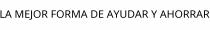 LA MEJOR FORMA DE AYUDAR Y AHORRAR