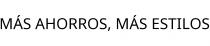 MÁS AHORROS; MÁS ESTILOS