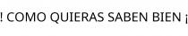 ! COMO QUIERAS SABEN BIEN ¡