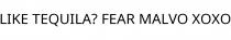 LIKE TEQUILA? FEAR MALVO XOXO