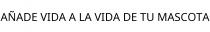 AÑADE VIDA A LA VIDA DE TU MASCOTA