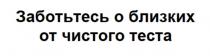 Заботьтесь о близких от чистого теста