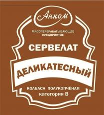 АНКОМ МЯСОПЕРЕРАБАТЫВАЮЩЕЕ ПРЕДПРИЯТИЕ СЕРВЕЛАТ ДЕЛИКАТЕСНЫЙ КОЛБАСА ПОЛУКОПЧЕНАЯ КАТЕГОРИЯ B