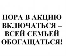 ПОРА В АКЦИЮ ВКЛЮЧАТЬСЯ - ВСЕЙ СЕМЬЕЙ ОБОГАЩАТЬСЯ