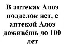 В АПТЕКАХ АЛОЭ ПОДДЕЛОК НЕТ С АПТЕКОЙ АЛОЭ ДОЖИВЁШЬ ДО 100 ЛЕТ