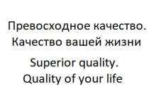 Превосходное качество. Качество вашей жизни (Superior quality. Quality of your life)