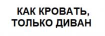 КАК КРОВАТЬ, ТОЛЬКО ДИВАН