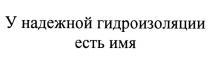 У НАДЕЖНОЙ ГИДРОИЗОЛЯЦИИ ЕСТЬ ИМЯ