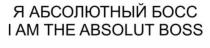 Я АБСОЛЮТНЫЙ БОСС I AM THE ABSOLUT BOSS