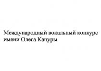 МЕЖДУНАРОДНЫЙ ВОКАЛЬНЫЙ КОНКУРС ИМЕНИ ОЛЕГА КАЦУРЫ