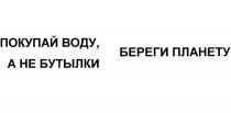 ПОКУПАЙ ВОДУ, А НЕ БУТЫЛКИ БЕРЕГИ ПЛАНЕТУ