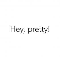 Hey, pretty!