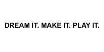 DREAM IT. MAKE IT. PLAY IT.