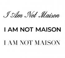 I AM NOT MAISON