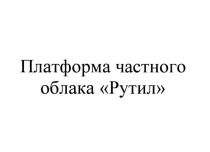 ПЛАТФОРМА ЧАСТНОГО ОБЛАКА РУТИЛ