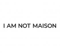 I AM NOT MAISON