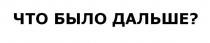 ЧТО БЫЛО ДАЛЬШЕ?