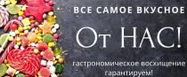 ВСЕ САМОЕ ВКУСНОЕ От НАС! гастрономическое восхищение гарантируем!