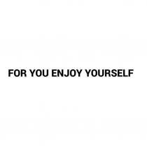 FOR YOU ENJOY YOURSELF